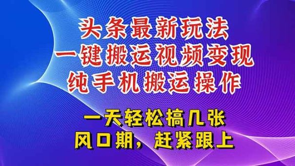 (15237期)今日头条最新玩法,一键搬运视频也能轻松变现,随随便便就爆百万流量,…-韬哥副业项目资源网