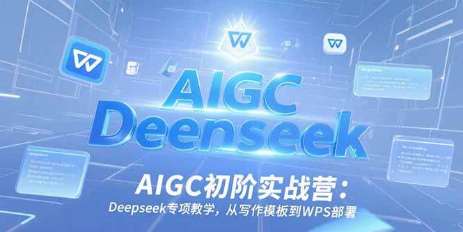 (15223期)AIGC初阶实战营:Deepseek专项教学,从写作模板到WPS部署-韬哥副业项目资源网
