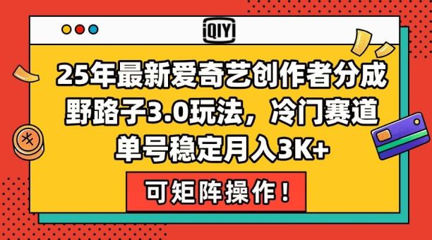 (15208期)25年最新爱奇艺创作者分成野路子3.0玩法,冷门赛道,单号稳定月入3K+,…-韬哥副业项目资源网