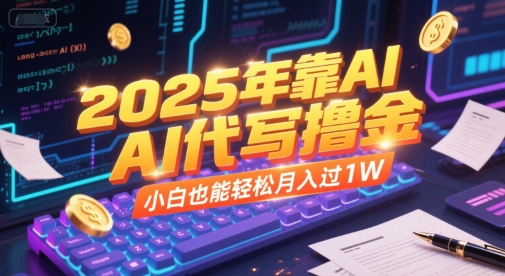 2025年靠AI代写撸金，小白也能轻松月入过1W-韬哥副业项目资源网