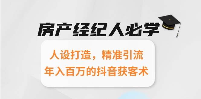 （15095期）房产经纪人必学：人设打造，精准引流，年入百万的抖音获客术-韬哥副业项目资源网