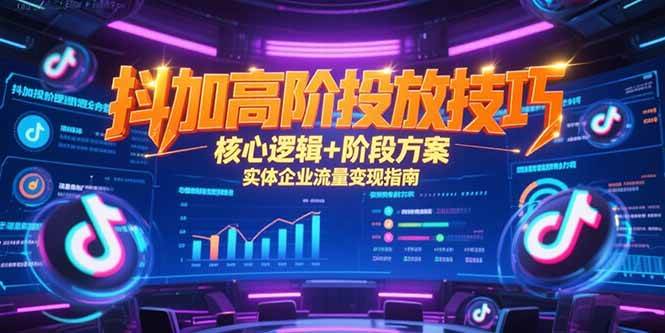（15240期）抖加高阶投放技巧，核心逻辑+阶段方案，实体企业流量变现指南-韬哥副业项目资源网
