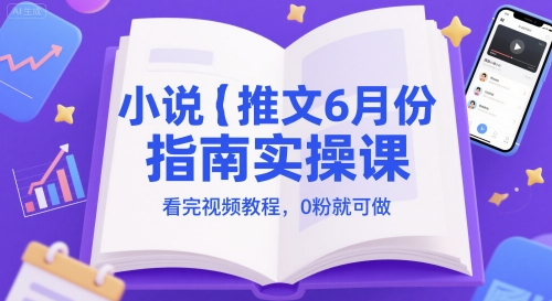 小说推文6月份手册实操课，看完视频实例教程，0粉就能做-韬哥副业项目资源网