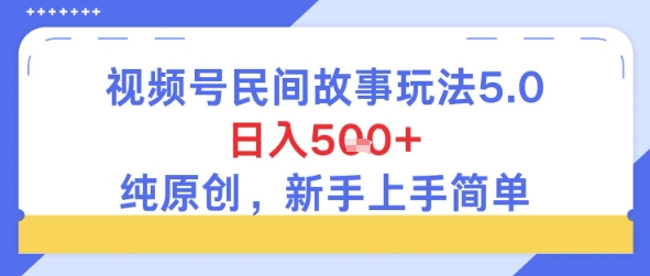 视频号民间故事玩法5.0，日入5张+，纯原创，新手上手简单-韬哥副业项目资源网