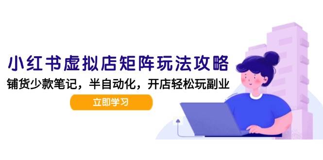 (15120期)小红书虚拟店矩阵玩法-更新,AI批量制作笔记,半自动化运营日发20笔记攻略-韬哥副业项目资源网