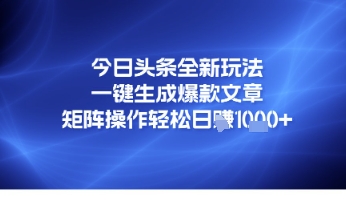 今日头条全新玩法，一键生成爆款文章，矩阵操作轻松日入几张-韬哥副业项目资源网