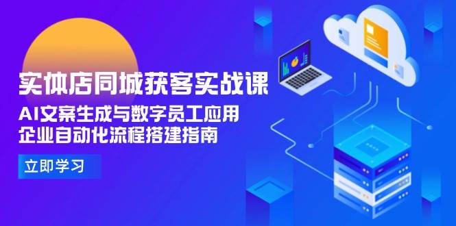 （15139期）实体店同城获客实战课，AI文案生成与数字员工应用,企业自动化流程搭建指南-韬哥副业项目资源网