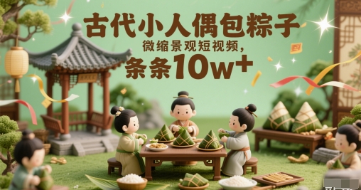古时候小人偶裹粽子微景观小视频，一条条10w-韬哥副业项目资源网
