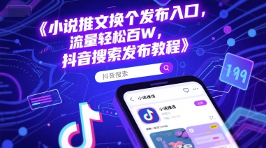 小说推文换个发布入口，流量轻松百W，抖音搜索发布教程-韬哥副业项目资源网