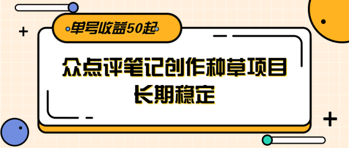 大众点评笔记创作种草项目,长期稳定, 单号收益50起-韬哥副业项目资源网