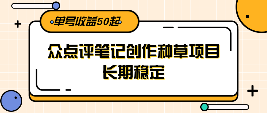 大众点评笔记创作种草项目,长期稳定, 单号收益50起-韬哥副业项目资源网