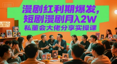 漫剧红利期爆发，短剧漫剧月入2W私董会大佬分享实操课-韬哥副业项目资源网