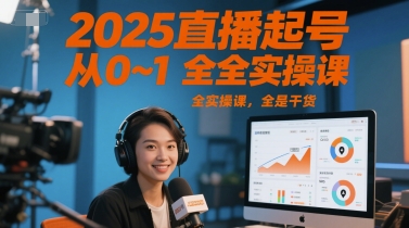 2025直播起号从0~1全实操课，全是干货-韬哥副业项目资源网