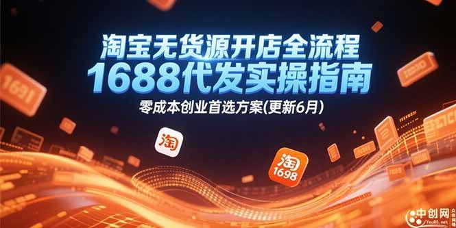 (15174期)淘宝无货源开店全流程,1688代发实操指南,零成本创业首选方案(更新6月)-韬哥副业项目资源网