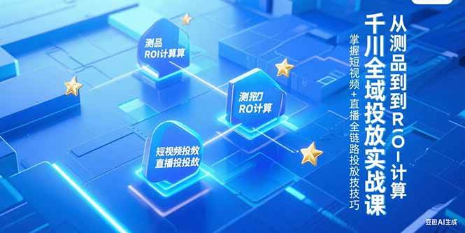 (15256期)千川全域投放实战课,从测品到ROI计算,掌握短视频+直播全链路投放技巧-韬哥副业项目资源网