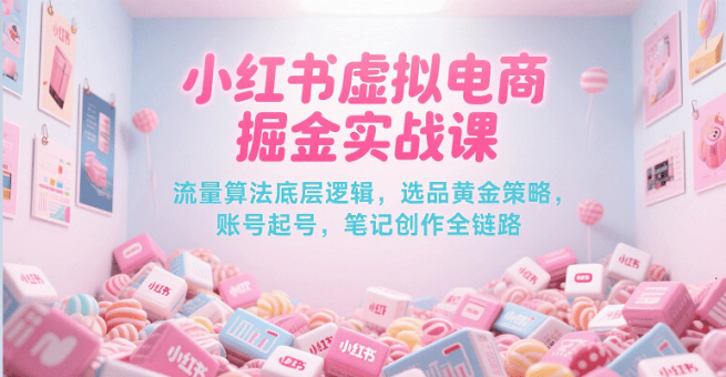 小红书虚拟电商掘金实战课，流量算法底层逻辑，选品黄金策略， 起号，笔记创作全链路-韬哥副业项目资源网