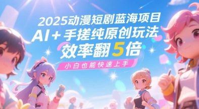 2025动漫短剧蓝海项目，AI+手搓纯原创玩法，效率翻5倍，小白也能快速上手-韬哥副业项目资源网