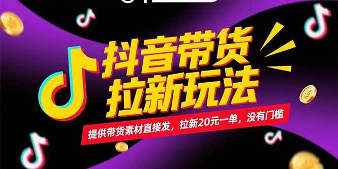 (15207期)抖音带货拉新玩法,提供带货素材直接发,拉新20元一单,没有门槛-韬哥副业项目资源网