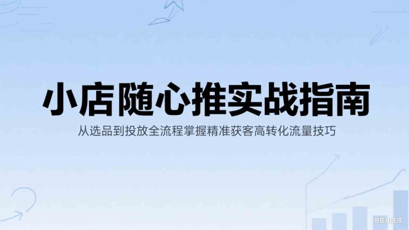 小店随心推实战指南:从选品到投放全流程掌握精准获客高转化流量技巧-韬哥副业项目资源网