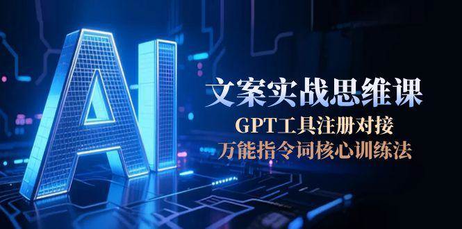 (15152期)AI文案实战思维课,GPT工具注册对接,万能指令词核心训练法-韬哥副业项目资源网