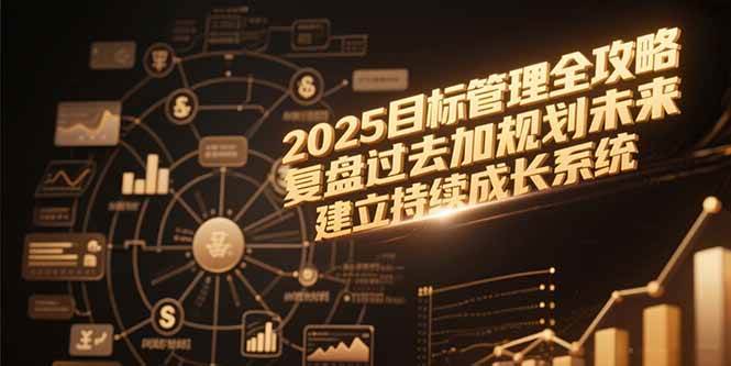 (15199期)2025目标管理全攻略,复盘过去加规划未来,建立持续成长系统-韬哥副业项目资源网