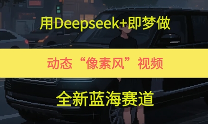 用Deepseek+即梦做，动态“像素风”视频，全新蓝海赛道-韬哥副业项目资源网
