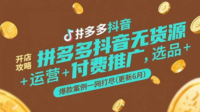 （15169期）拼多多抖音无货源开店攻略，选品+运营+付费推广+爆款案例一网打尽(更新6月-韬哥副业项目资源网