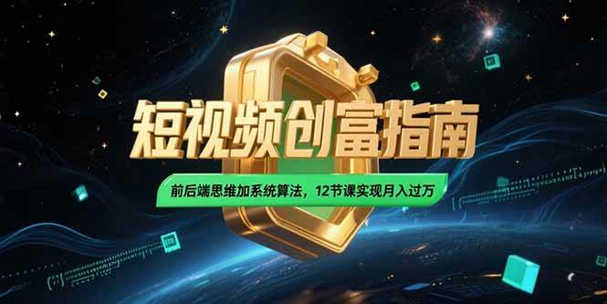 (15221期)2025短视频创富指南,前后端思维加系统算法,12节课实现月入过万-韬哥副业项目资源网