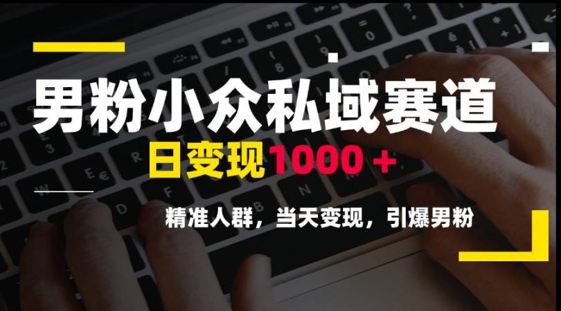 (15092期)男粉小众私域赛道,日变现1000+,精准人群,当天变现,引爆男粉-韬哥副业项目资源网