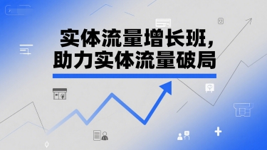 实体流量增长班，助力实体流量破局-韬哥副业项目资源网