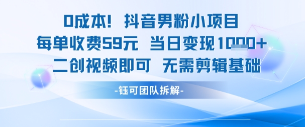 0成本，抖音男粉小项目 每单收费59元当日变现1k+ 二创视频即可无需剪辑基础-韬哥副业项目资源网