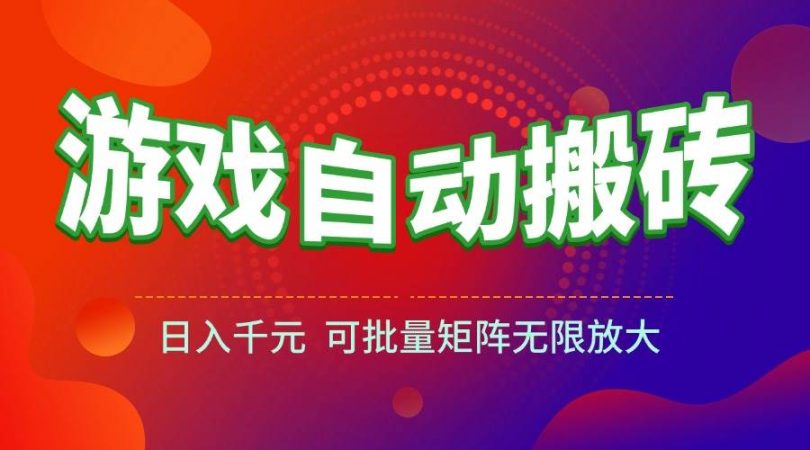 （15148期）游戏全自动搬砖项目，日入千元 ，可批量矩阵无限放大-韬哥副业项目资源网