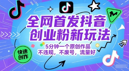 独家首发抖音创业粉新模式，5min一个原创视频，不违规，不废号，总流量好-韬哥副业项目资源网