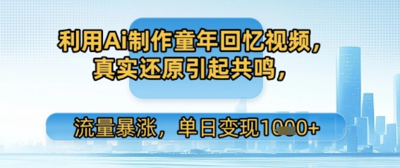 利用Ai制作童年回忆视频,真实还原引起共鸣,流量暴涨,单日变现多张