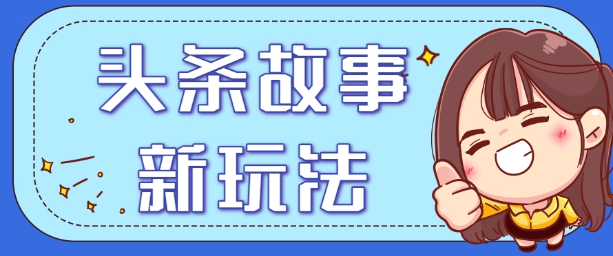 头条故事类新玩法,一天20+,保姆级完全实操教程(附指令)-韬哥副业项目资源网
