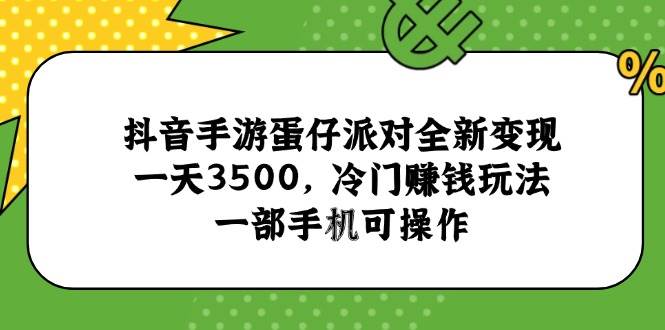 （15093期）抖音手游蛋仔派对全新变现，一天3500，冷门赚钱玩法，一部手机可操作-韬哥副业项目资源网
