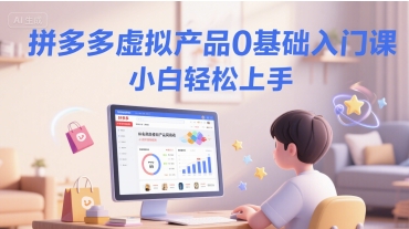 拼多多虚拟产品0基础入门课,小白轻松上手-韬哥副业项目资源网