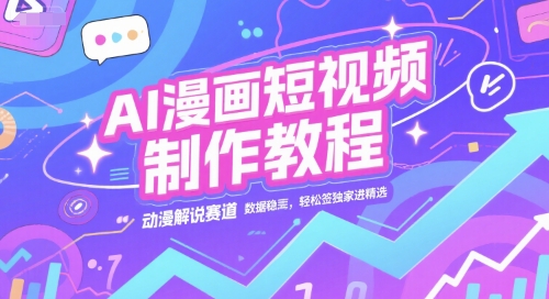 AI漫画短视频制作教程,动漫解说赛道,数据稳定且流量高,轻松签独家进精选-韬哥副业项目资源网