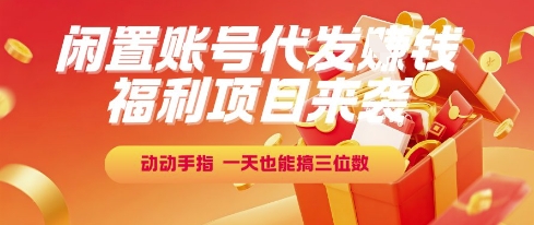 福利项目来袭，闲置账号代发挣钱，动动手指，一天也能搞三位数【揭秘】-韬哥副业项目资源网