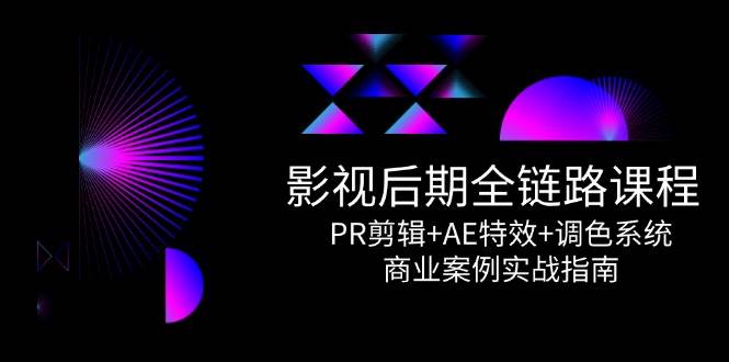 视频后期制作全链路营销课程内容，PR视频剪辑 AE动画特效 上色系统软件，商业案例实战演练手册-韬哥副业项目资源网