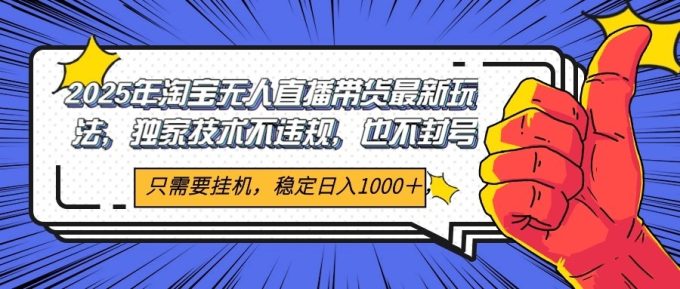 2025年淘宝无人直播带货 独家核心技术，不违规不封号，当天开播见收益1000+-韬哥副业项目资源网