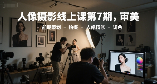 人像摄影线上课第7期，审美-前期策划-拍摄-人像精修-调色-韬哥副业项目资源网