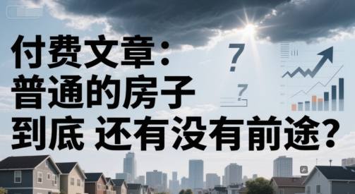 付费文章：普通的房子到底还有没有前途？-韬哥副业项目资源网