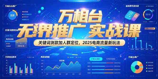 万相台无界推广实战课，关键词测款加人群定位，2025电商流量新玩法-韬哥副业项目资源网
