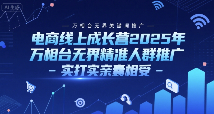 电商线上成长营2025年，万相台无界关键词推广-万相台无界精准人群推广-实打实亲囊相受-韬哥副业项目资源网