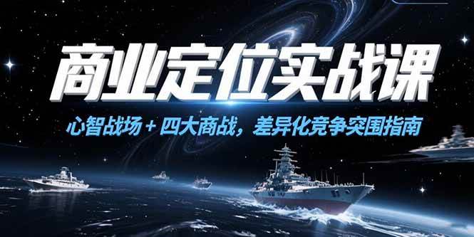 (15252期)商业定位实战课,心智战场+四大商战,差异化竞争突围指南-韬哥副业项目资源网