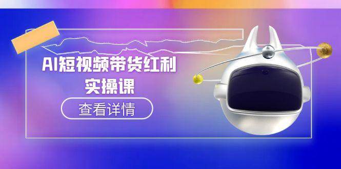 （15137期）AI短视频带货红利实操，抖音算法与流量分配机制，AI辅助脚本生成实操指南-韬哥副业项目资源网