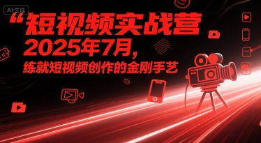 短视频实战营2025年7月，练就短视频创作的金刚手艺-韬哥副业项目资源网