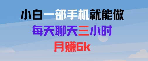 小白一部手机就能做，每天聊天三小时，月入6k-韬哥副业项目资源网
