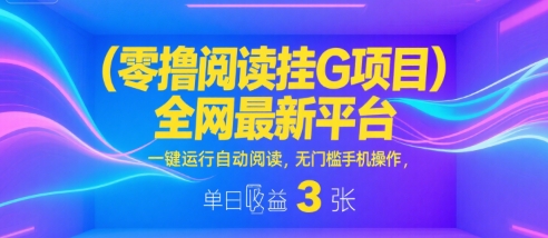 零撸阅读挂G项目，全网最新平台，一键运行自动阅读，无门槛手机操作，单日收益3张【揭秘】-韬哥副业项目资源网